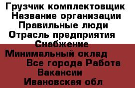 Грузчик-комплектовщик › Название организации ­ Правильные люди › Отрасль предприятия ­ Снабжение › Минимальный оклад ­ 24 000 - Все города Работа » Вакансии   . Ивановская обл.